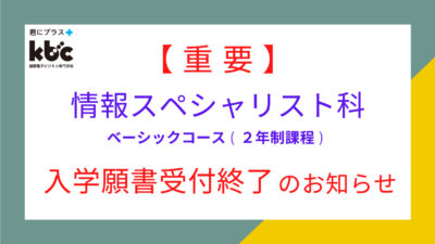 【重要】情報スペシャリスト科　ベーシックコース（２年制課程）入学願書受付終了のお知らせ